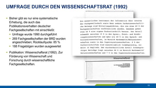 UMFRAGE DURCH DEN WISSENSCHAFTSRAT (1992)
10
§ Bisher gibt es nur eine systematische
Erhebung, die auch das
Publikationsve...