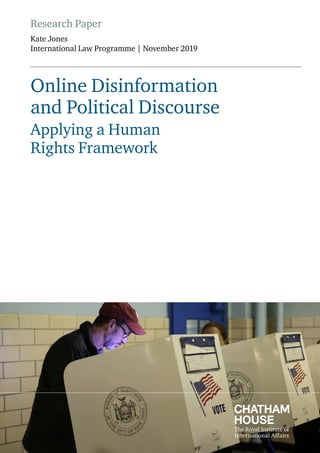 Research Paper
Kate Jones
International Law Programme | November 2019
Online Disinformation
and Political Discourse
Applying a Human
Rights Framework
 