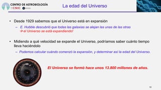 La edad del Universo
• Desde 1929 sabemos que el Universo está en expansión
– E. Hubble descubrió que todas las galaxias s...