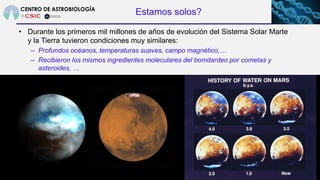 Estamos solos?
• Durante los primeros mil millones de años de evolución del Sistema Solar Marte
y la Tierra tuvieron condi...