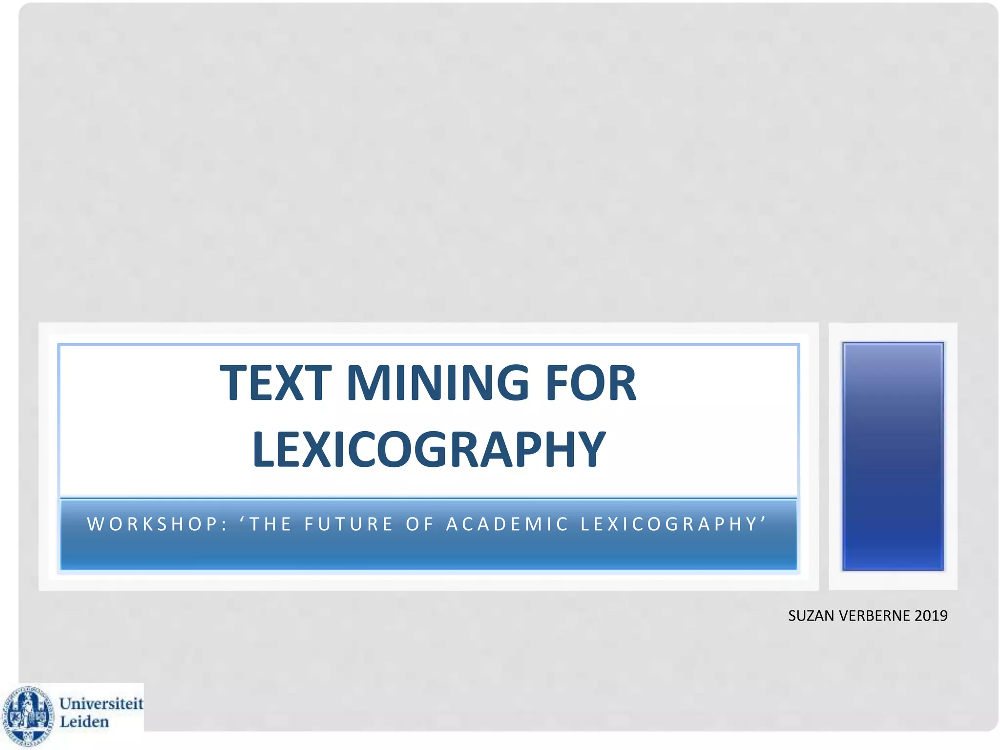 W O R K S H O P : ‘ T H E F U T U R E O F A C A D E M I C L E X I C O G R A P H Y ’
TEXT MINING FOR
LEXICOGRAPHY
SUZAN VERBERNE 2019
 