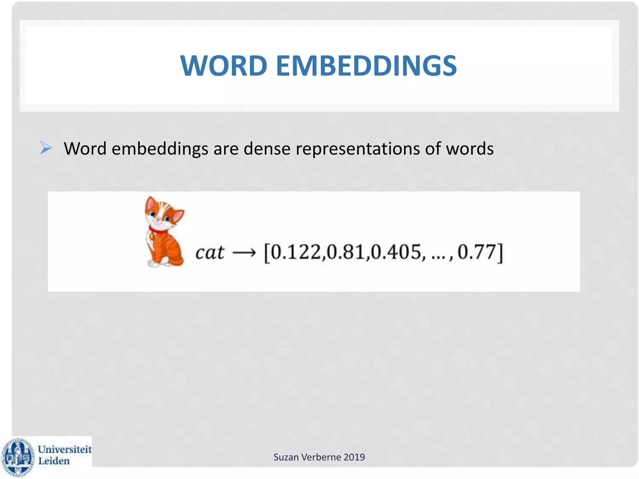 WORD EMBEDDINGS
 Word embeddings are dense representations of words
Suzan Verberne 2019
 