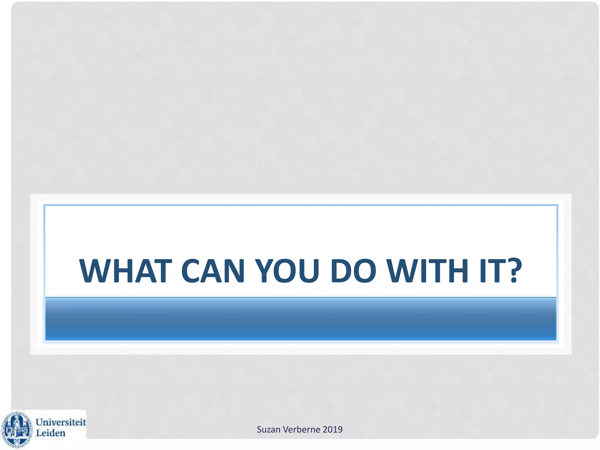 Suzan Verberne 2019
WHAT CAN YOU DO WITH IT?
 