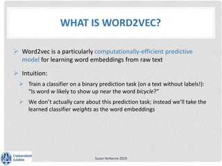 WHAT IS WORD2VEC?
 Word2vec is a particularly computationally-efficient predictive
model for learning word embeddings fro...