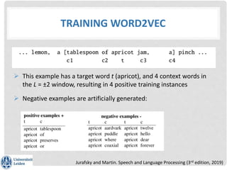 TRAINING WORD2VEC
 This example has a target word t (apricot), and 4 context words in
the L = ±2 window, resulting in 4 p...