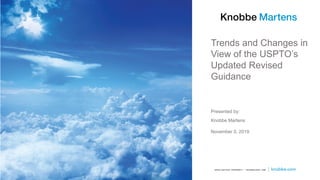 Presented by:
Knobbe Martens
November 5, 2019
Trends and Changes in
View of the USPTO’s
Updated Revised
Guidance
 
