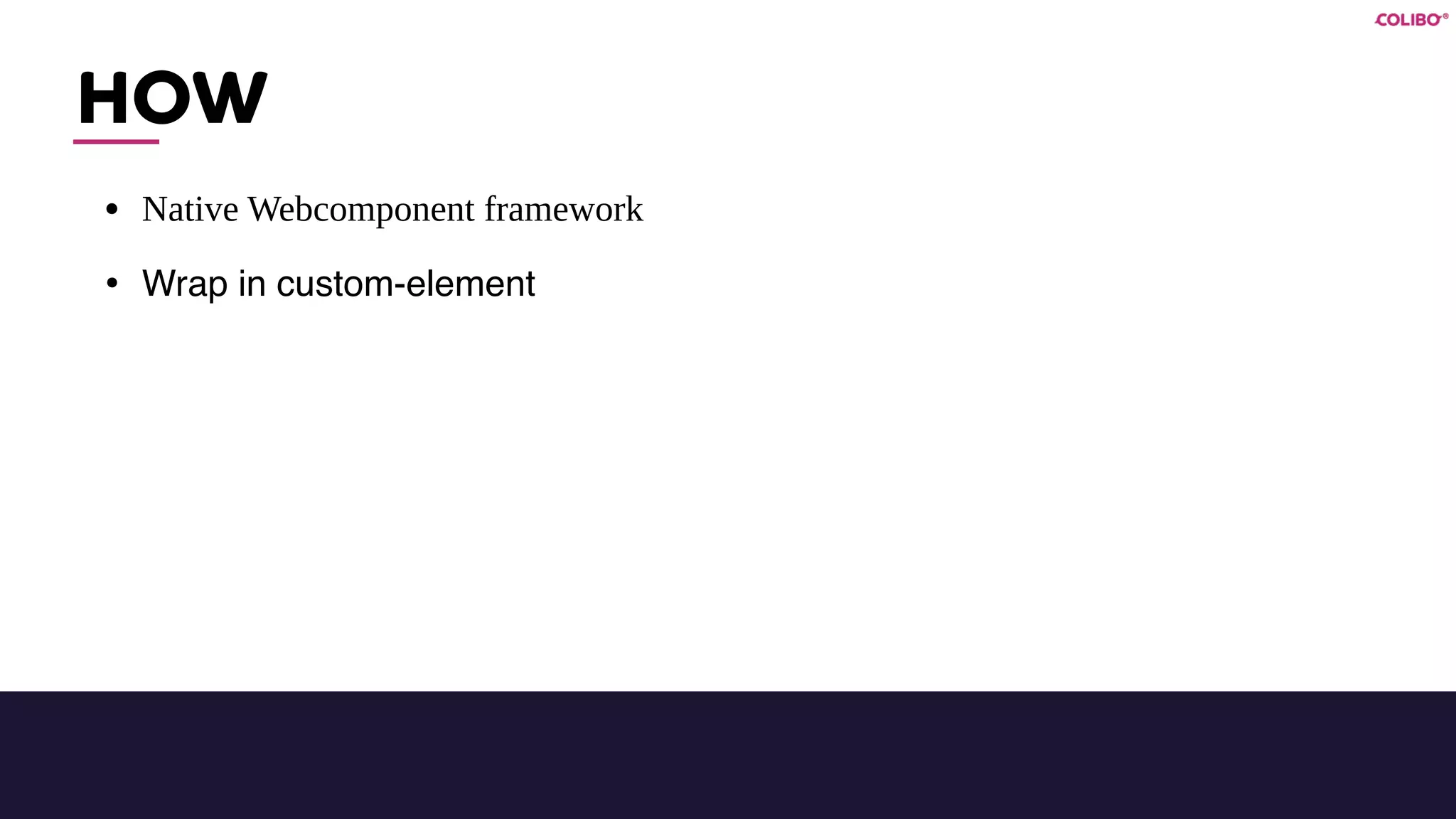 HOW
• Native Webcomponent framework
• Wrap in custom-element
 