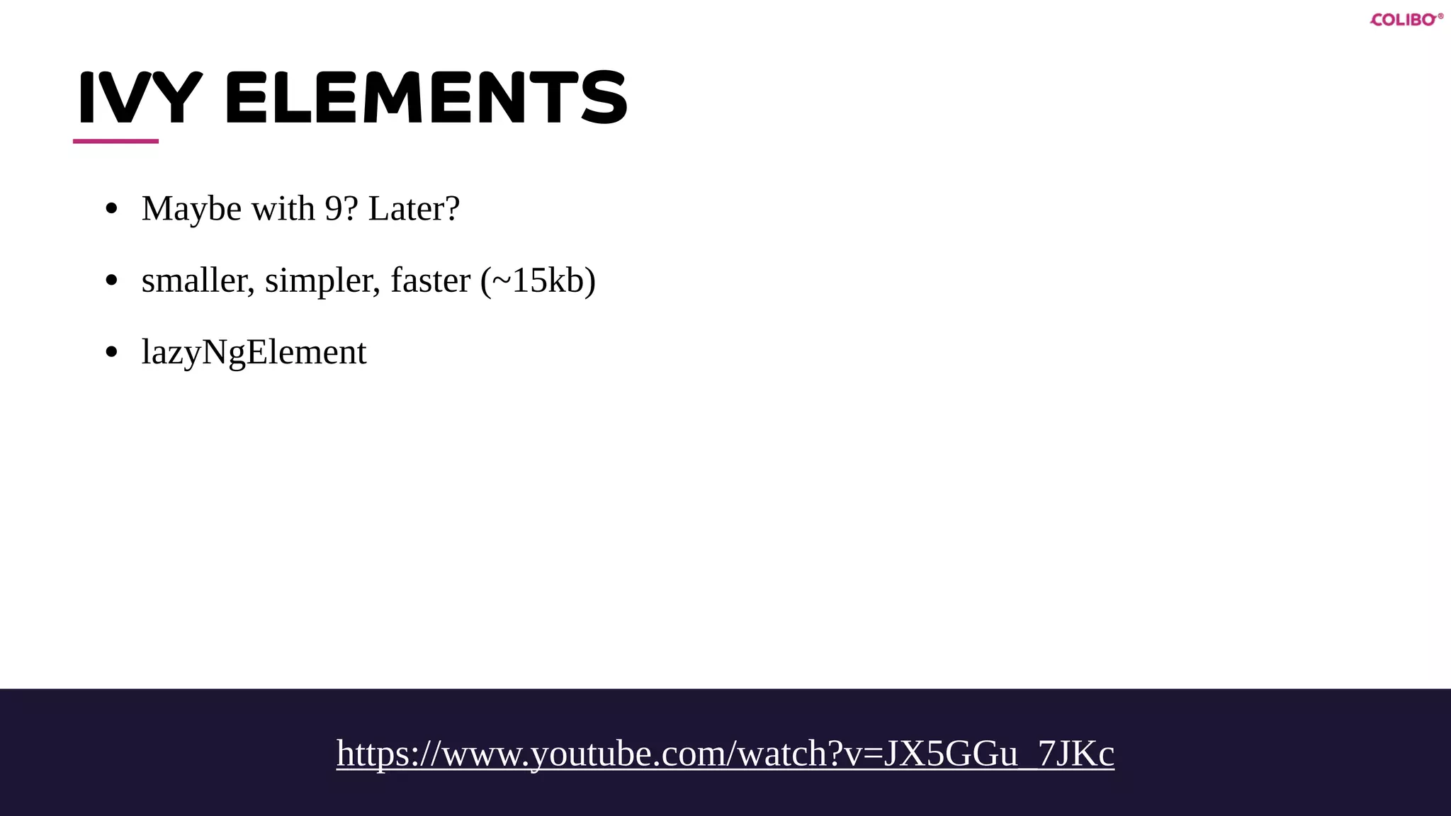IVY ELEMENTS
• Maybe with 9? Later?
• smaller, simpler, faster (~15kb)
• lazyNgElement
https://www.youtube.com/watch?v=JX5GGu_7JKc
 