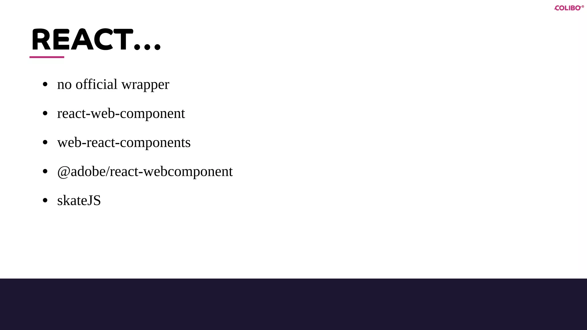 REACT…
• no official wrapper
• react-web-component
• web-react-components
• @adobe/react-webcomponent
• skateJS
 