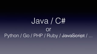 Java / C#
or
Python / Go / PHP / Ruby / JavaScript / ...
 