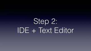 Step 2:
IDE + Text Editor
 