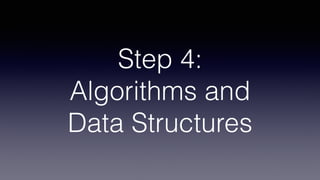 Step 4:
Algorithms and 
Data Structures
 