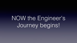 NOW the Engineer's
Journey begins!
 