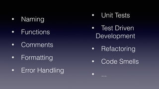 • Naming
• Functions
• Comments
• Formatting
• Error Handling
• Unit Tests
• Test Driven
Development
• Refactoring
• Code Smells
• ...
 