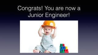 Congrats! You are now a
Junior Engineer!
 