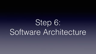Step 6: 
Software Architecture
 