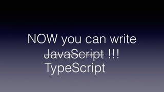 NOW you can write
JavaScript !!!
TypeScript
 