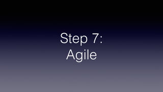 Step 7: 
Agile
 