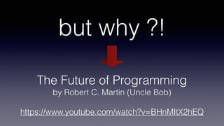but why ?!
The Future of Programming
by Robert C. Martin (Uncle Bob) 
 
https://www.youtube.com/watch?v=BHnMItX2hEQ
 