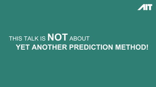 THIS TALK IS NOT ABOUT
YET ANOTHER PREDICTION METHOD!
 