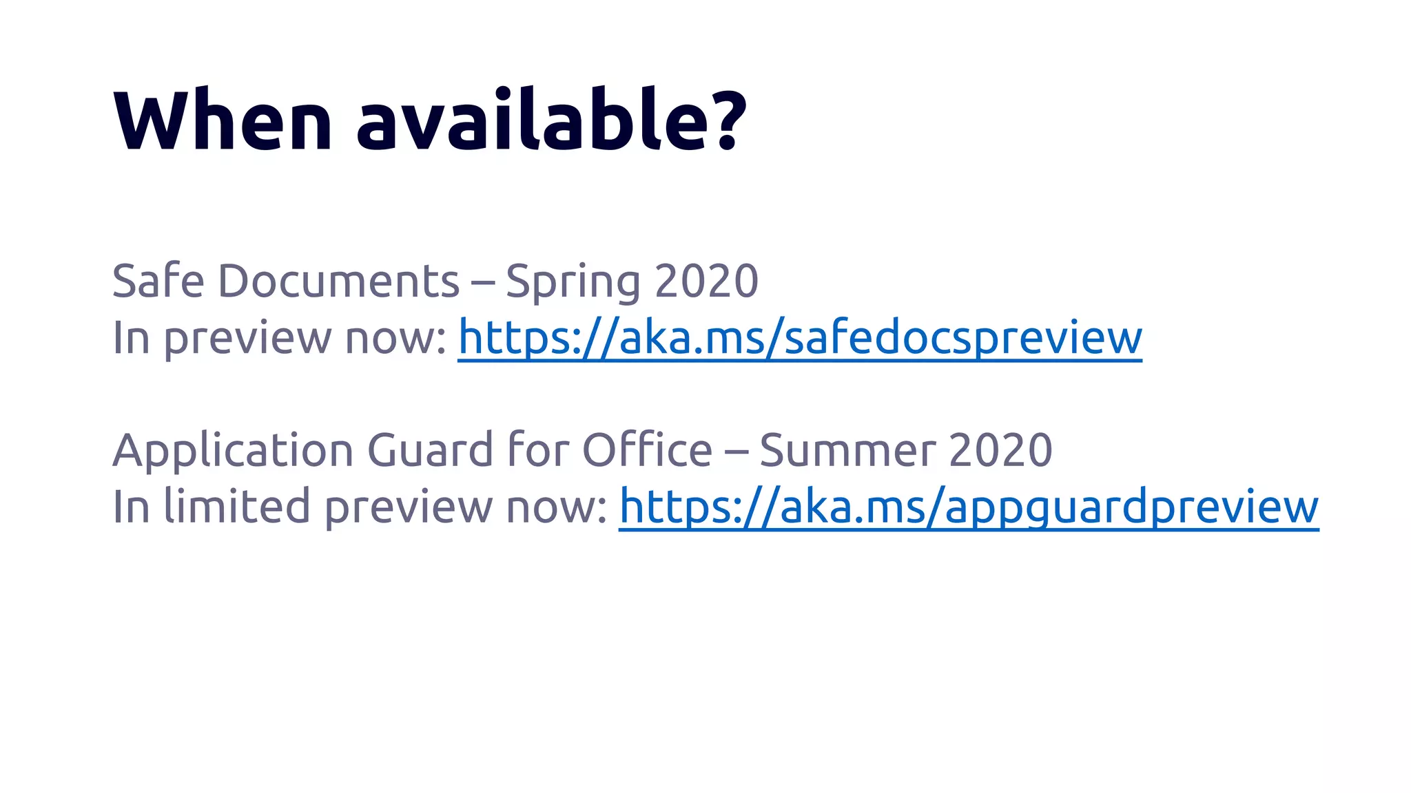 When available?
Safe Documents – Spring 2020
In preview now: https://aka.ms/safedocspreview
Application Guard for Office – Summer 2020
In limited preview now: https://aka.ms/appguardpreview
 