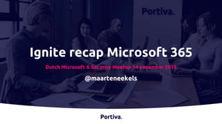 Ignite recap Microsoft 365
Dutch Microsoft & Security Meetup 14 november 2019
@maarteneekels
 