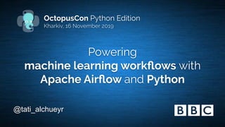 Powering
machine learning workﬂows with
Apache Airﬂow and Python
@tati_alchueyr
OctopusCon Python Edition
Kharkiv, 16 November 2019
 