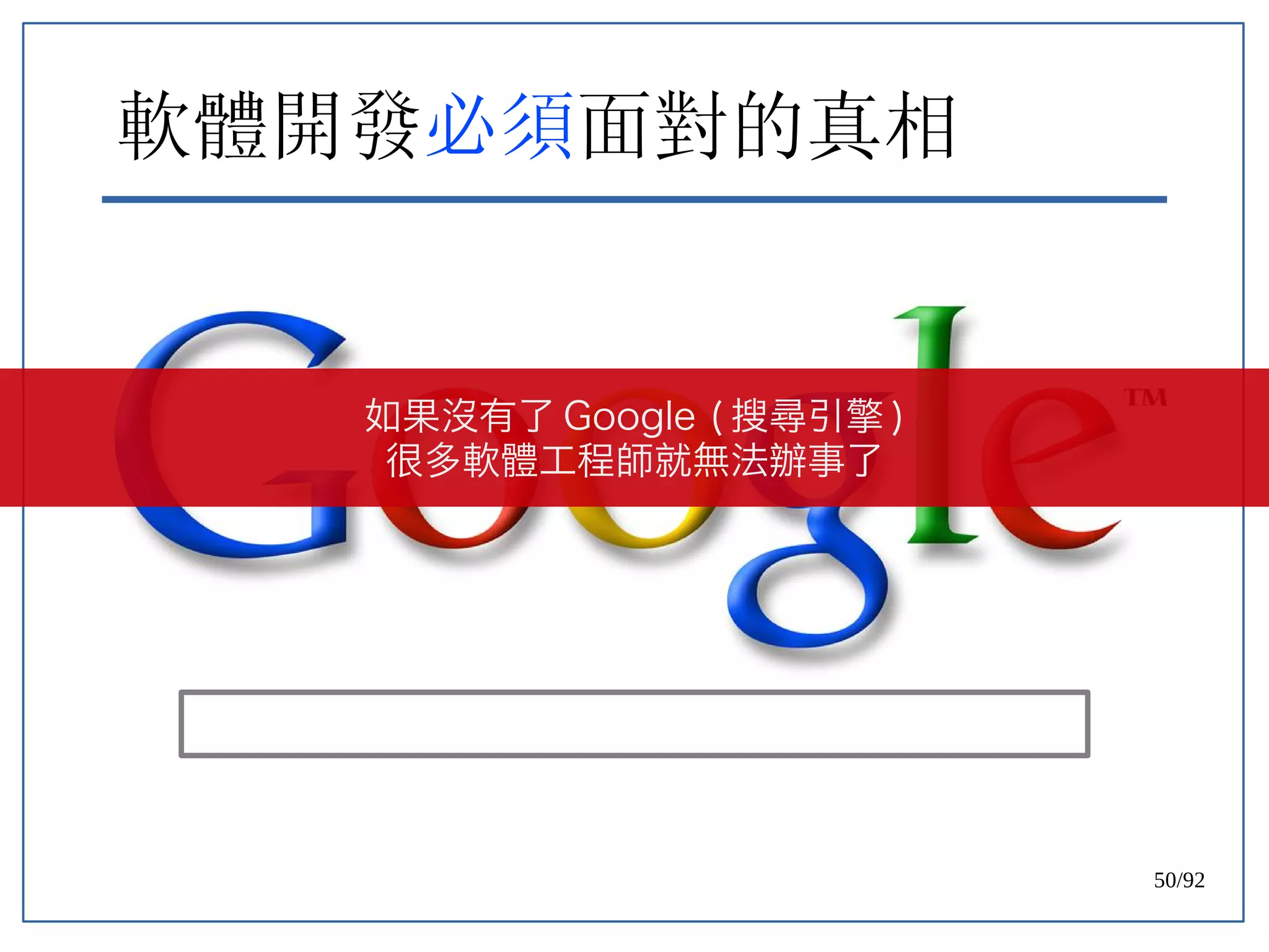 50/92
軟體開發必須面對的真相
如果沒有了 Google ( 搜尋引擎 )
很多軟體工程師就無法辦事了
 
