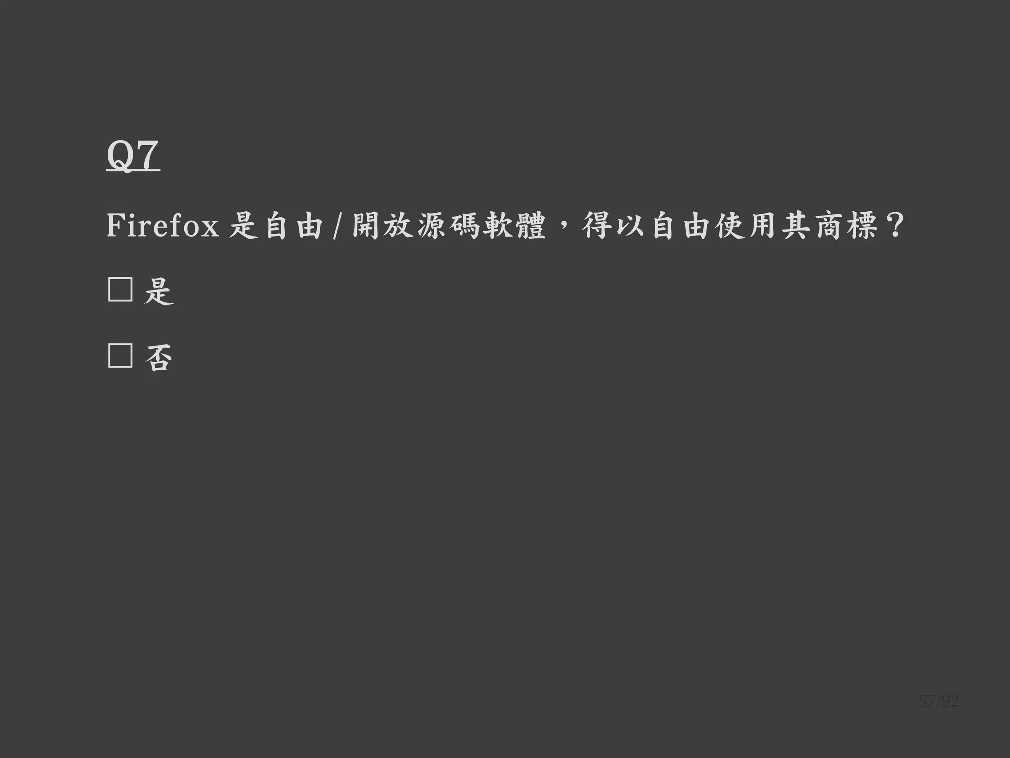 57/92
Q7
Firefox 是自由 / 開放源碼軟體，得以自由使用其商標？
☐ 是
☐ 否
 