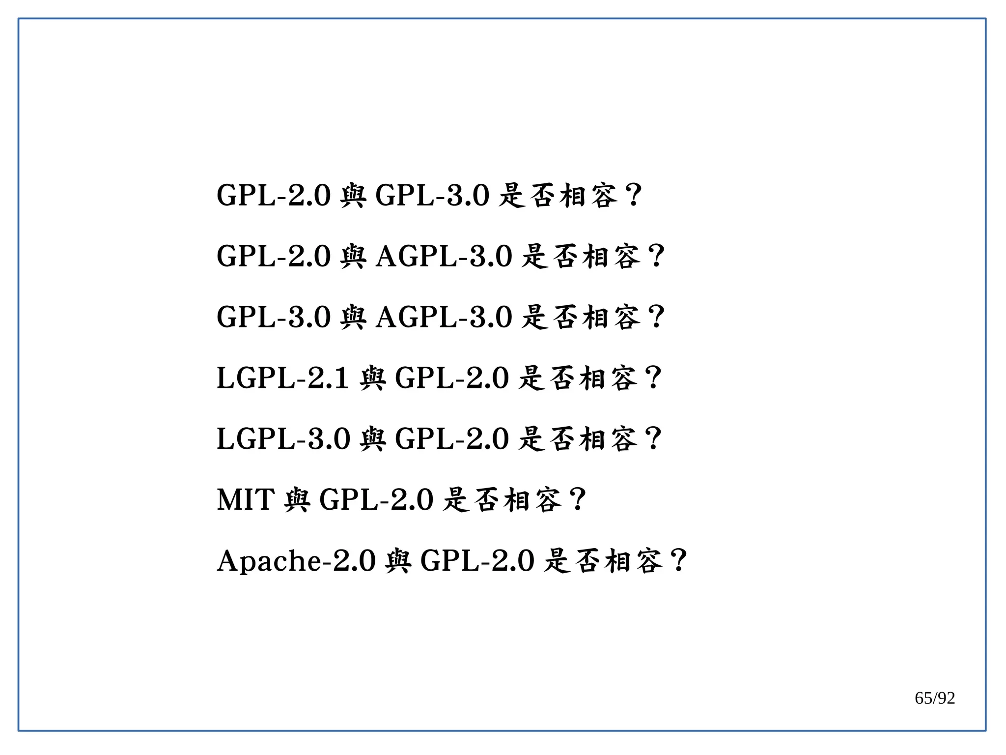 65/92
GPL-2.0 與 GPL-3.0 是否相容？
GPL-2.0 與 AGPL-3.0 是否相容？
GPL-3.0 與 AGPL-3.0 是否相容？
LGPL-2.1 與 GPL-2.0 是否相容？
LGPL-3.0 與 GPL-2.0 是否相容？
MIT 與 GPL-2.0 是否相容？
Apache-2.0 與 GPL-2.0 是否相容？
 