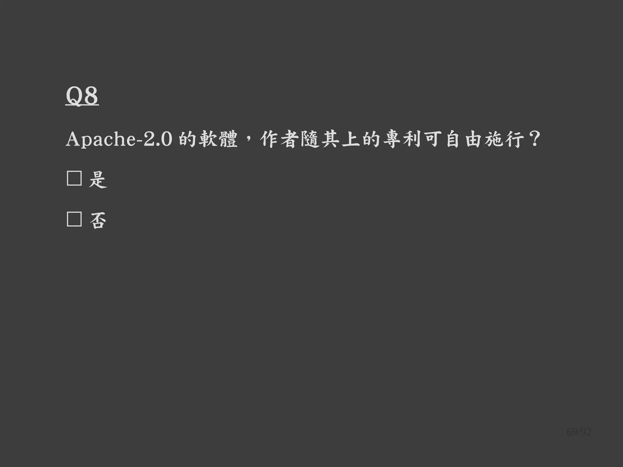 69/92
Q8
Apache-2.0 的軟體，作者隨其上的專利可自由施行？
☐ 是
☐ 否
 