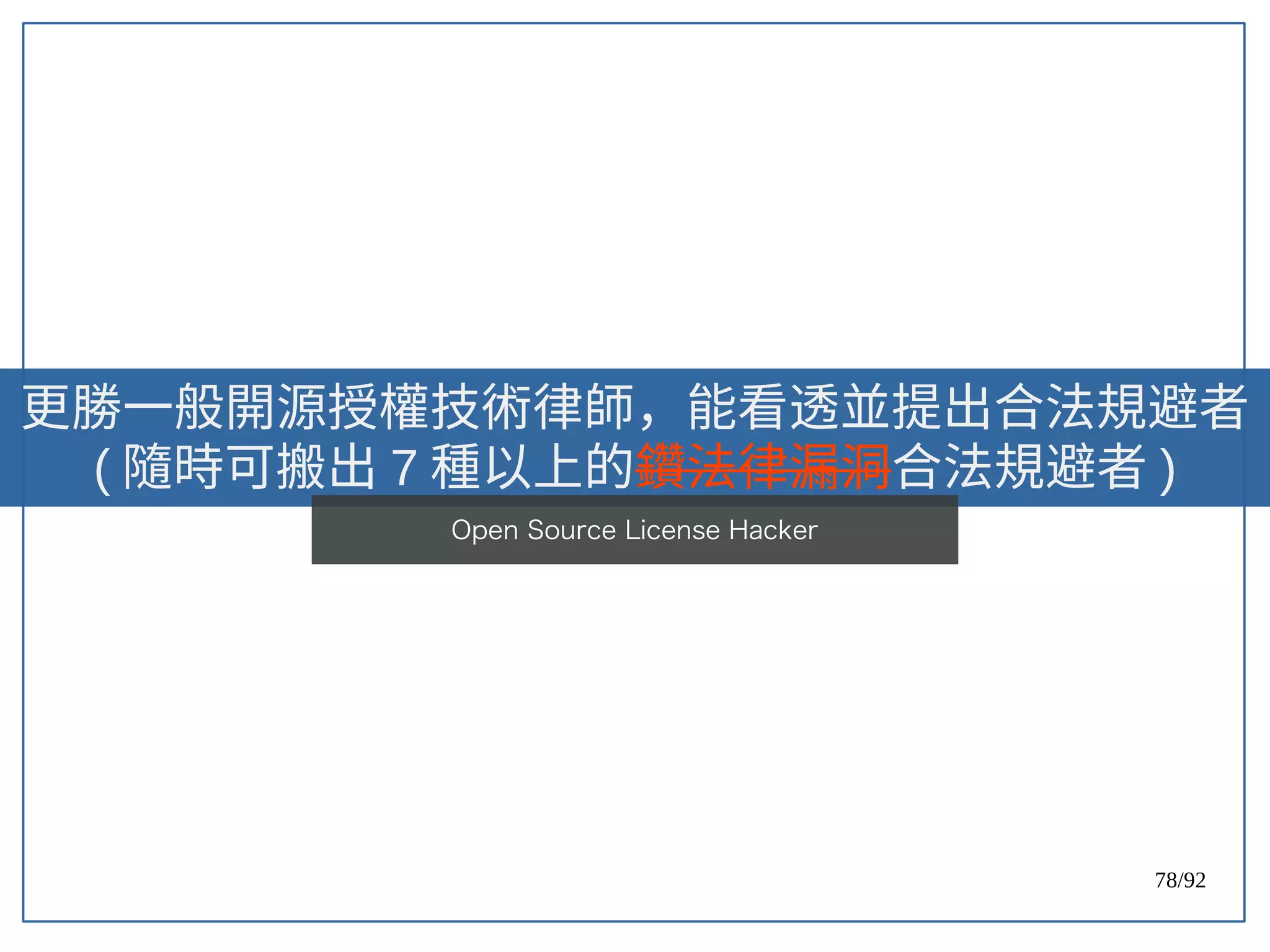 78/92
更勝一般開源授權技術律師，能看透並提出合法規避者
( 隨時可搬出 7 種以上的鑽法律漏洞合法規避者 )
Open Source License Hacker
 