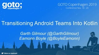 Transitioning Android Teams Into Kotlin
Garth Gilmour (@GarthGilmour)
Eamonn Boyle (@BoyleEamonn)
 
