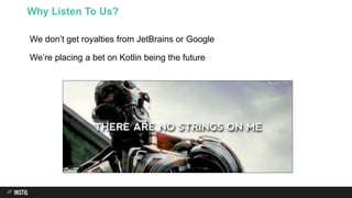 We don’t get royalties from JetBrains or Google
We’re placing a bet on Kotlin being the future
Why Listen To Us?
 
