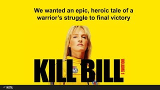 We wanted an epic, heroic tale of a
warrior’s struggle to final victory
 