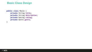Basic Class Design
public class Movie {
private String title;
private String description;
private Rating rating;
private Genre genre;
}
 