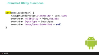 with(navigationBar) {
navigationBarTitle.visibility = View.GONE
searchBar.visibility = View.VISIBLE
searchBar.inputType = inputType
searchBar.transformationMethod = null
}
Standard Utility Functions
 