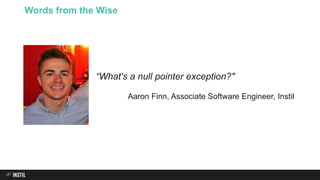 Words from the Wise
“What's a null pointer exception?"
Aaron Finn, Associate Software Engineer, Instil
 