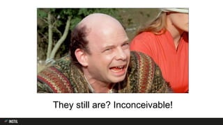 They still are? Inconceivable!
 