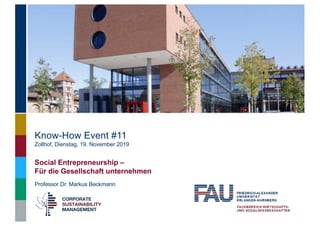 Professor Dr. Markus Beckmann
Know-How Event #11
Zollhof, Dienstag, 19. November 2019
Social Entrepreneurship –
Für die Gesellschaft unternehmen
 