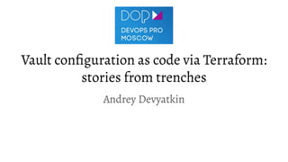 Vault conﬁguration as code via Terraform:
stories from trenches
Andrey Devyatkin
 