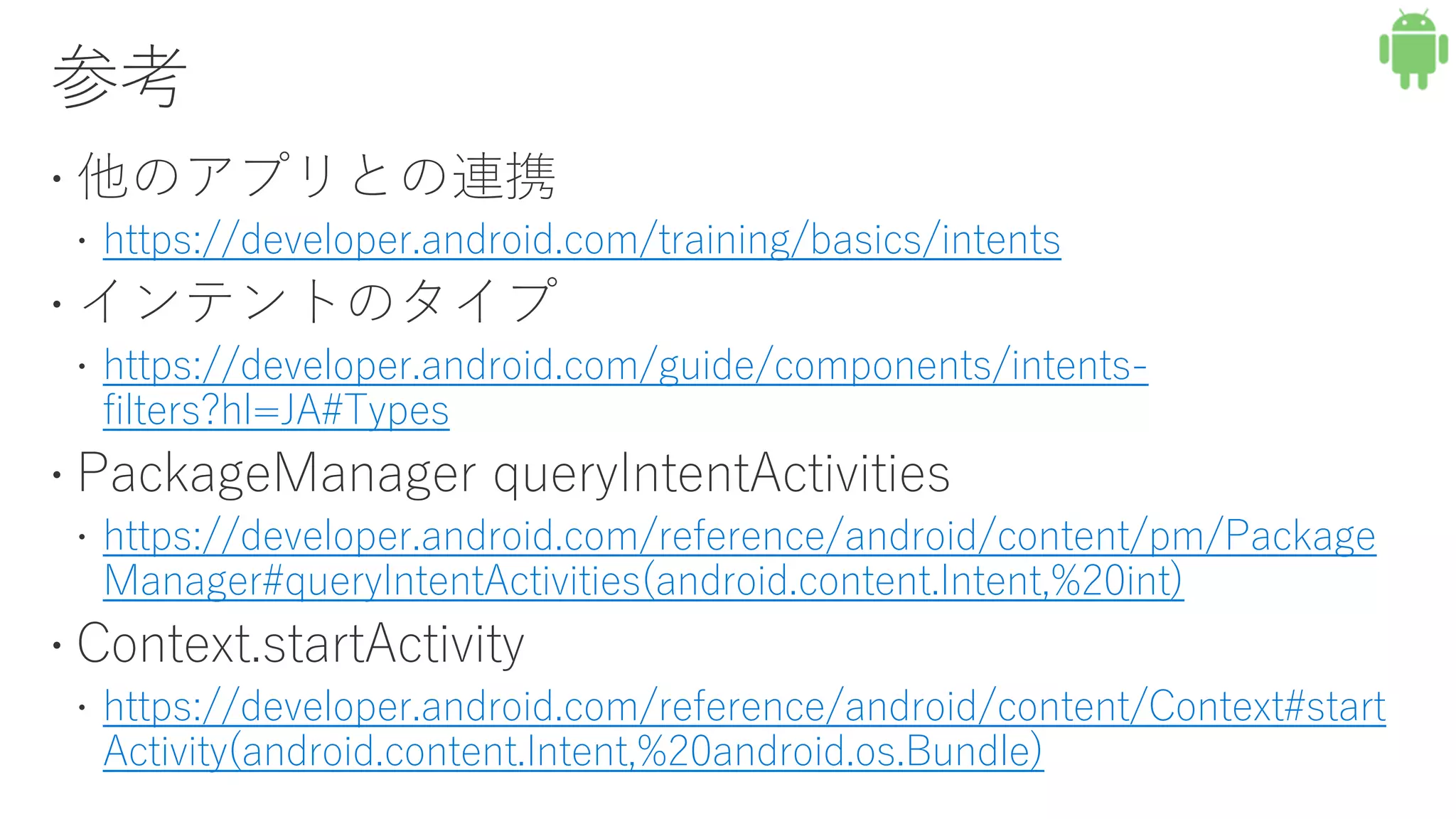 https://developer.android.com/training/basics/intents
https://developer.android.com/guide/components/intents-
filters?hl=JA#Types
https://developer.android.com/reference/android/content/pm/Package
Manager#queryIntentActivities(android.content.Intent,%20int)
https://developer.android.com/reference/android/content/Context#start
Activity(android.content.Intent,%20android.os.Bundle)
 