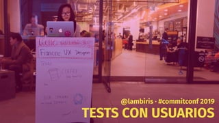 TESTS CON USUARIOS
@lambiris · #commitconf 2019
 