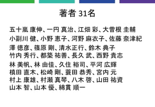 著者 31名
五十嵐 康伸、一円 真治、江畑 彩、大曽根 圭輔
小副川 健、小野 恵子、河野 麻衣子、佐藤 奈津紀
澤 徳彦、篠原 剛、清水正行、鈴木 典子
竹内 秀行、都築 祐善、長久 武、西野 貴志
林 美帆、林 由佳、久住 裕司、平河 広輝
槙田 直木、松崎 剛、蓑田 恭秀、宮内 元
村上 康雄、村瀬 真琴、八木 啓、山田 祐資
山本 智、山本 優、綿貫 順一
 