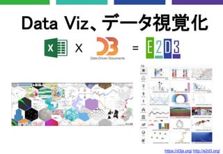 Data Viz、データ視覚化
X =
https://d3js.org/ http://e2d3.org/
 