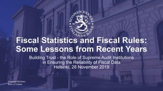 Bank of Finland
Fiscal Statistics and Fiscal Rules:
Some Lessons from Recent Years
Building Trust - the Role of Supreme Audit Institutions
in Ensuring the Reliability of Fiscal Data
Helsinki, 28 November 2019
Governor Olli Rehn
 
