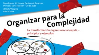 Mondragon, XII Foro de Gestión de Personas
Donostia San Sebastián – 29.11.2019
@NielsPflaeging
#BetaCodex
La transformación organizacional rápida –
principios y ejemplos
 