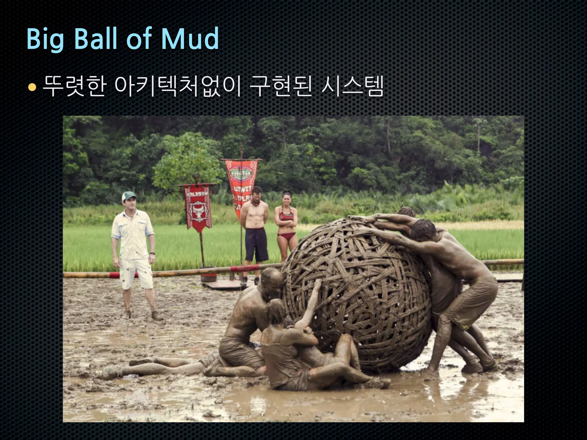 Big Ball of Mud
• 뚜렷한 아키텍처없이 구현된 시스템
 