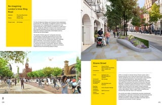 140 141
£40m is invested to elevate Sloane Street’s public realm—
transforming the iconic street and securing its future as a
vibrant residential area and one of the world’s most beautiful
luxury shopping destinations. Improvements include
resurfacing and widening pavements, ‘greening’ the street
with significant planting, new street furniture and improved
lighting to complement the distinctive architecture. Quality
materials, including traditional Yorkstone, form a consistent
palette and further enrich the Street’s unique character.
Traffic calming measures and increased crossing points will
reduce high speeds, while in-depth traffic modelling has
ensured that vehicular flow is not impacted.
The priority and safety of pedestrians has been emphasized
by ‘designing in’ improved connectivity and enhanced security
measures to benefit wider community. Through a public/
private partnership, Cadogan and RBKC have been able to
implement and maintain a public highway.
For the Architecture Design and Urbanism Panel established
by GLA and TfL, LDA Design re-imagined London’s Inner Ring
Road as part of an integrated plan for a productive city,
transforming the current network of utilitarian A-roads into a
‘place’. Taking two different scenarios and moments in time,
the proposal illustrates how to restore civic pride at Euston
Road and a sense of community at Kennington Lane by
embracing new technologies.
The Healthy Streets approach, alongside advances
in technology, provide the opportunity for one of the
most ambitious transformations of public space and
quality of life in the city. It offers the chance to reassign
space efficiently, move people and goods, support
the local economy and promote liveability. As traffic
is reduced and slowed, communities, decision-makers
and designers can come together to restore an inclusive
neighbourhood reconnecting people to place.
Re-imagining
London’s Inner Ring
Road
Address:	The Inner Ring Road,
London, UK
Status: 	Design stage
Project Lead:	 LDA Design
Sloane Street
Address:	Sloane Street,
RB Kensington  Chelsea,
SW1, London, UK
Completion: 	 2022
Client:	 Cadogan and
RB Kensington 
Chelsea
Contractor:	 FM Conway
Masterplanner
 Landscape
Architect:	John McAslan and
Partners
Planting
Designer:	 Andy Sturgeon Design
Transport
Consultant:	 WSP Economic
Impact
Consultant:	Quod
 