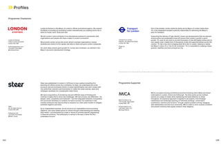 Profiles
Programme Champions
Programme Supporter
London  Partners is the Mayor of London’s official promotional agency. We support
the Mayor’s priorities by promoting London internationally as a leading world city in
which to invest, work, study and visit.
We tell London’s story brilliantly to an international audience in partnership with
organisations and people who have a stake in London’s promotion.
We promote London across the world; attract overseas organisations, events,
students and visitors to the capital; and help to retain and grow London companies.
Our work helps achieve good growth for London and Londoners, as outlined in the
Mayor’s economic development strategy.
Steer was established in London in 1978 and is now a global consulting firm
spanning 20 offices across four continents. At Steer, we understand the social,
economic and environmental drivers of urban transformation and work closely with
city authorities, planners and businesses to create the urban policies, plans and
strategies necessary for a sustainable urban future.
We have a long history of pioneering new and different ways of thinking and
continue to apply this to solve new challenges. We look at every city differently—its
people, value, uniqueness and character—and the integrated networks, ecosystems
and structures necessary to underpin its future success. Our expertise in new
mobility embraces new opportunities to enhance our cities while mindful to mitigate
potential negative outcomes.
As an independent business, we are proud of our unparalleled record providing
objective, and value-added advice to clients through understanding and meeting
their needs—unconstrained by a need or desire to promote specific engineering
or financial solutions. This philosophy is central to the way in which the firm
undertakes its work.
Part of the Greater London Authority family led by Mayor of London Sadiq Khan,
TfL is the integrated transport authority responsible for delivering the Mayor’s
aims for transport.
Supporting the delivery of high-density, mixed-use developments that are planned
around active and sustainable travel will ensure that London’s growth is good
growth. TfL uses its own land to provide thousands of new affordable homes and its
own supply chain creates tens of thousands of jobs and apprenticeships across the
country. TfL has a key role in shaping what life is like in London, helping to realise
the Mayor’s vision for a ‘City for All Londoners’. TfL is committed to creating a fairer,
greener, healthier and more prosperous city.
MICA is an award winning architectural practice formed by Gavin Miller and Stuart
Cade based in London, Oxford and Edinburgh. The team works across multiple
sectors at a range of scales while maintaining the same attention to detail
throughout. An analytical approach is applied to all projects, from strategic
masterplans and landscape planning to individual buildings, conservation
architecture, interiors and furniture. Through creative problem solving, engaging
with stakeholders and the local community, MICA is able to solve complex problems
and present solutions that appear simple in their elegance.
London  Partners
2 More London Riverside
London SE1 2RR
londonandpartners.com
+44 (0)20 7234 5800
@londonpartners
Transport for London
Palestra, 197 Blackfriars Road
London SE1 8NJ
tfl.gov.uk
@TfL
Steer
28–32 Upper Ground
London SE1 9PD
steergroup.com
+44 (0)20 7910 5000
@Steer_Group
MICA Architects Ltd
123 Camden High Street
London NW1 7JR
micaarchitects.com
+44 (0)207 284 1727
@micaarchitects
154 155
 